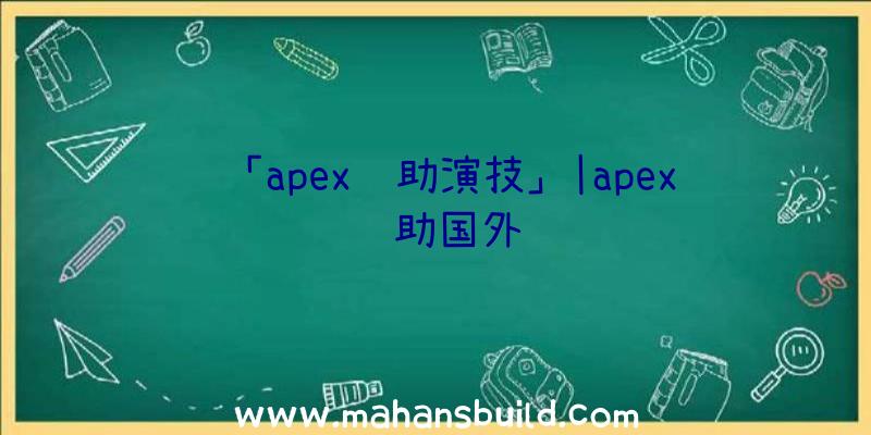 「apex辅助演技」|apex辅助国外